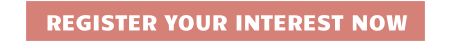 REGISTER YOUR INTEREST NOW