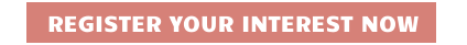 REGISTER YOUR INTEREST NOW