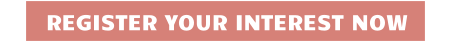 REGISTER YOUR INTEREST NOW